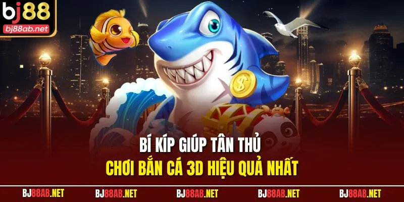 Bí kíp giúp tân thủ chơi bắn cá 3D hiệu quả nhất