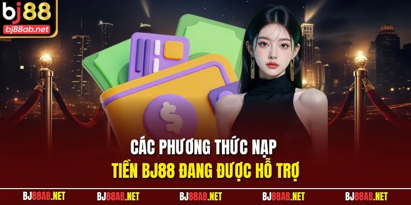 Các phương thức nạp tiền BJ88 đang được hỗ trợ