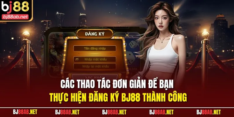 Các thao tác đơn giản để bạn thực hiện đăng ký BJ88 thành công