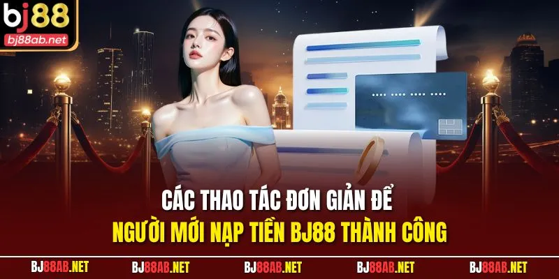 Các thao tác đơn giản để người mới nạp tiền BJ88 thành công