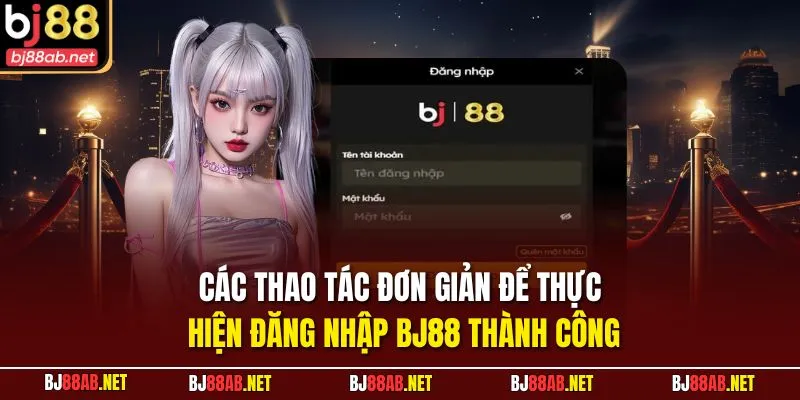 Các thao tác đơn giản để thực hiện đăng nhập BJ88 thành công