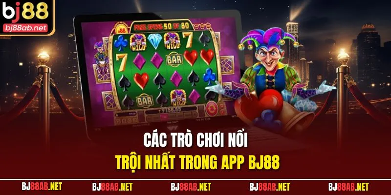 Các trò chơi nổi trội nhất trong app BJ88