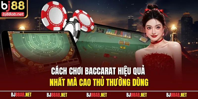 Cách chơi baccarat hiệu quả nhất mà cao thủ thường dùng
