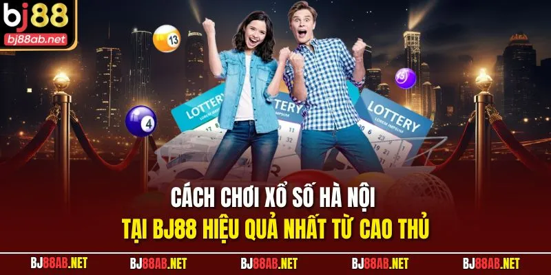 Cách chơi xổ số Hà Nội tại BJ88 hiệu quả nhất từ cao thủ