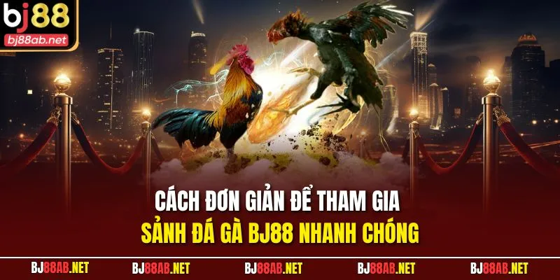 Cách đơn giản để tham gia sảnh Đá gà BJ88 nhanh chóng