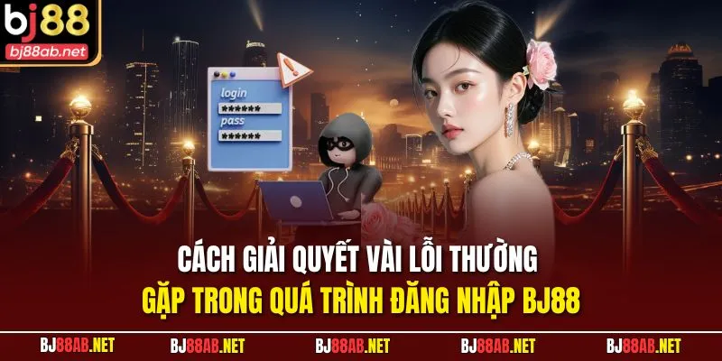 Cách giải quyết vài lỗi thường gặp trong quá trình đăng nhập BJ88