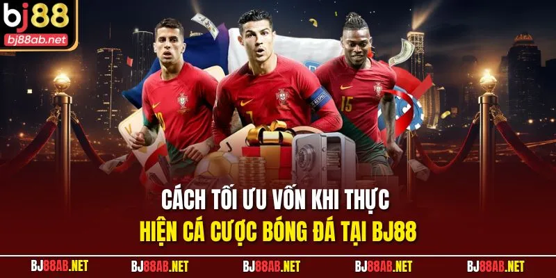 Cách tối ưu vốn khi thực hiện cá cược bóng đá tại BJ88