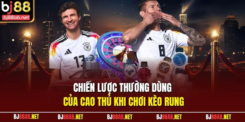 Chiến lược thường dùng của cao thủ khi chơi kèo rung