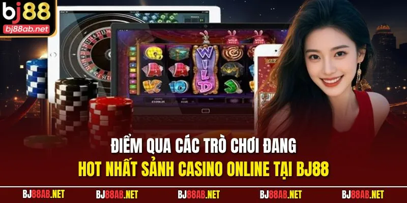 Điểm qua các trò chơi đang hot nhất sảnh Casino Online tại BJ88 