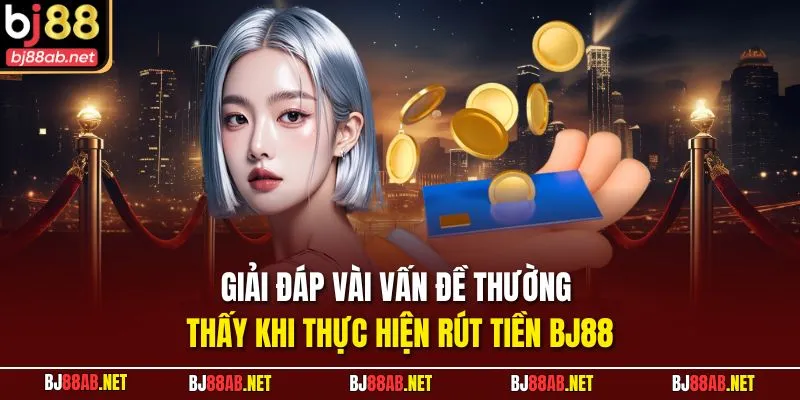 Giải đáp vài vấn đề thường thấy khi thực hiện rút tiền BJ88