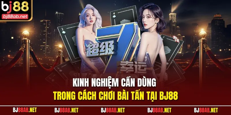 Kinh nghiệm cần dùng trong cách chơi bài tấn tại BJ88