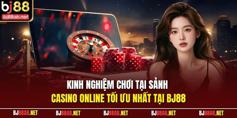 Kinh nghiệm chơi tại sảnh Casino Online tối ưu nhất tại BJ88