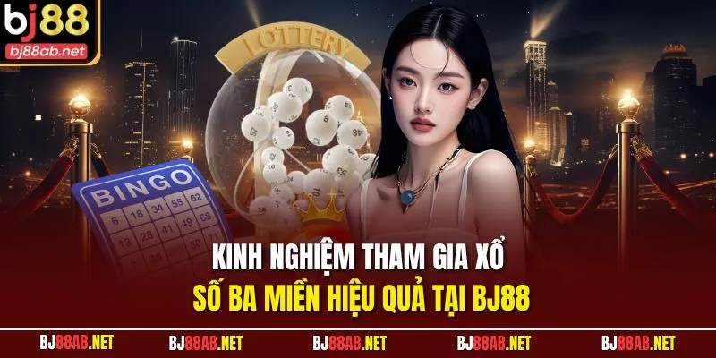 Kinh nghiệm tham gia xổ số ba miền hiệu quả tại BJ88
