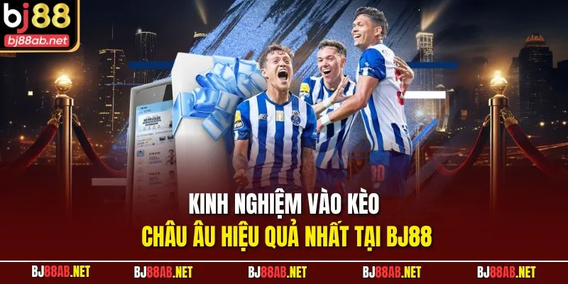 Kinh nghiệm vào kèo châu Âu hiệu quả nhất tại BJ88