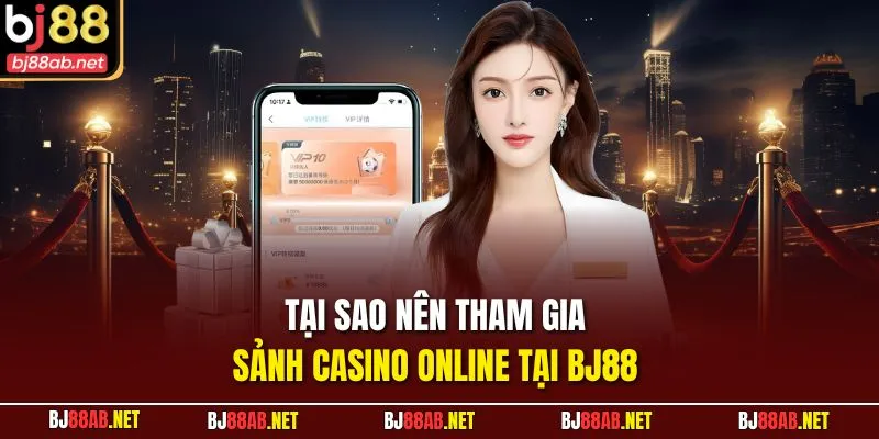 Tại sao nên tham gia sảnh Casino Online tại BJ88 
