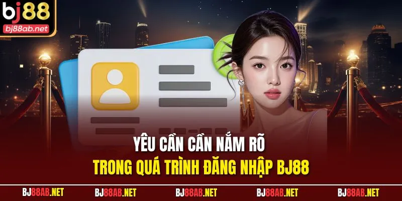 Yêu cần cần nắm rõ trong quá trình đăng nhập BJ88