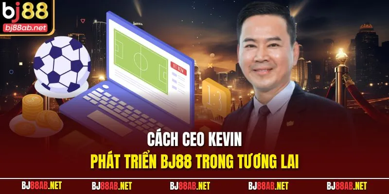 Cách CEO KEVIN phát triển BJ88 trong tương lai