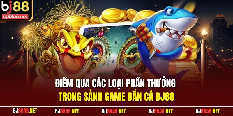 Điểm qua các loại phần thưởng trong sảnh game Bắn Cá BJ88