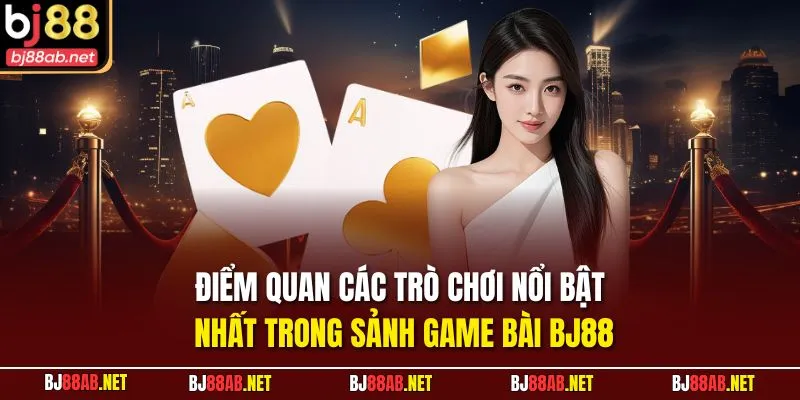 Điểm quan các trò chơi nổi bật nhất trong sảnh Game Bài BJ88