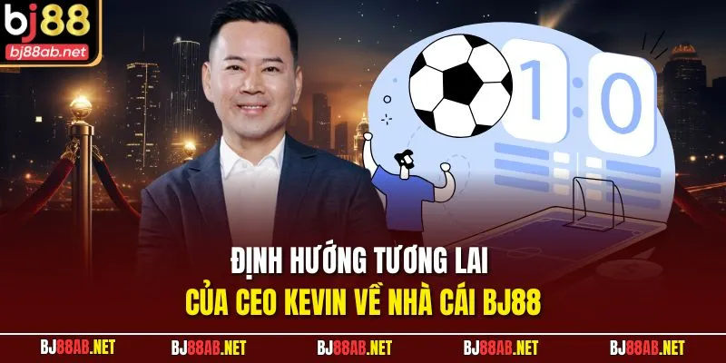 Định hướng tương lại của CEO KEVIN về nhà cái BJ88